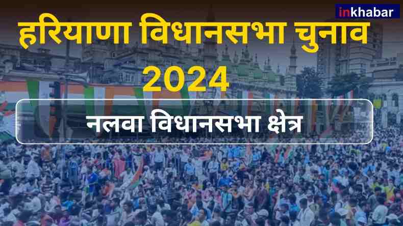 हरियाणा : नलवा सीट पर जनता किसे चुनेगी अपना नेता? जानें चुनावी इतिहास