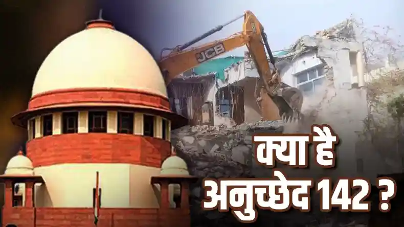 क्या है अनुच्छेद 142 जिसके तहत SC ने रोका बुलडोजर एक्शन!